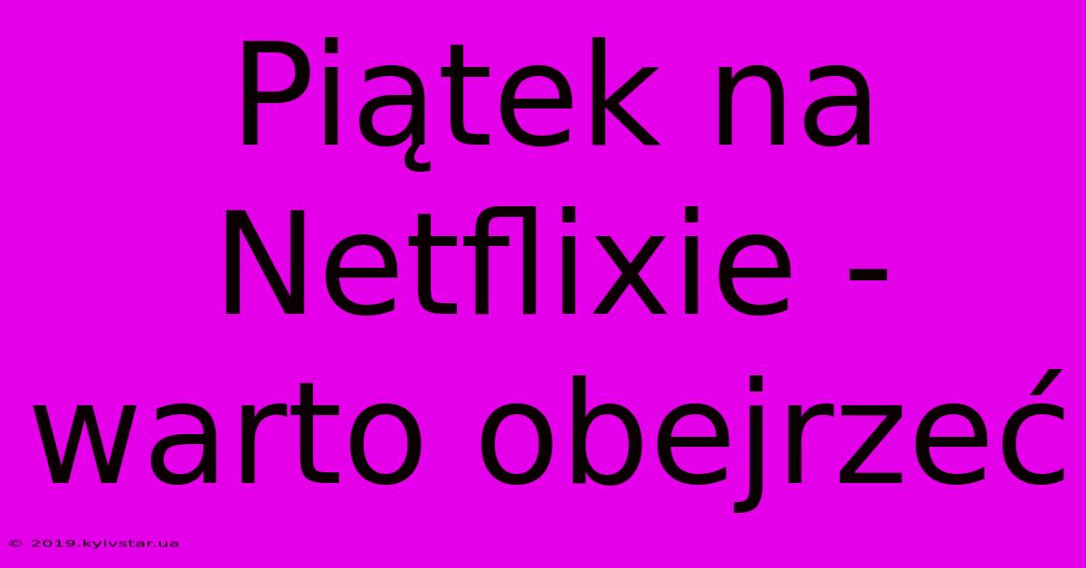 Piątek Na Netflixie -  Warto Obejrzeć