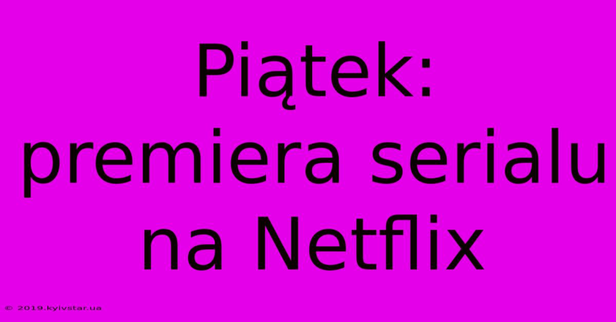 Piątek: Premiera Serialu Na Netflix