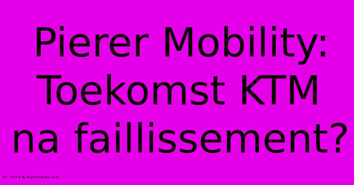 Pierer Mobility: Toekomst KTM Na Faillissement?