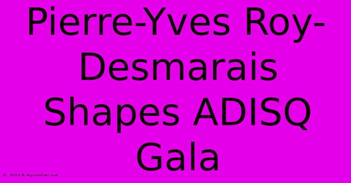 Pierre-Yves Roy-Desmarais Shapes ADISQ Gala