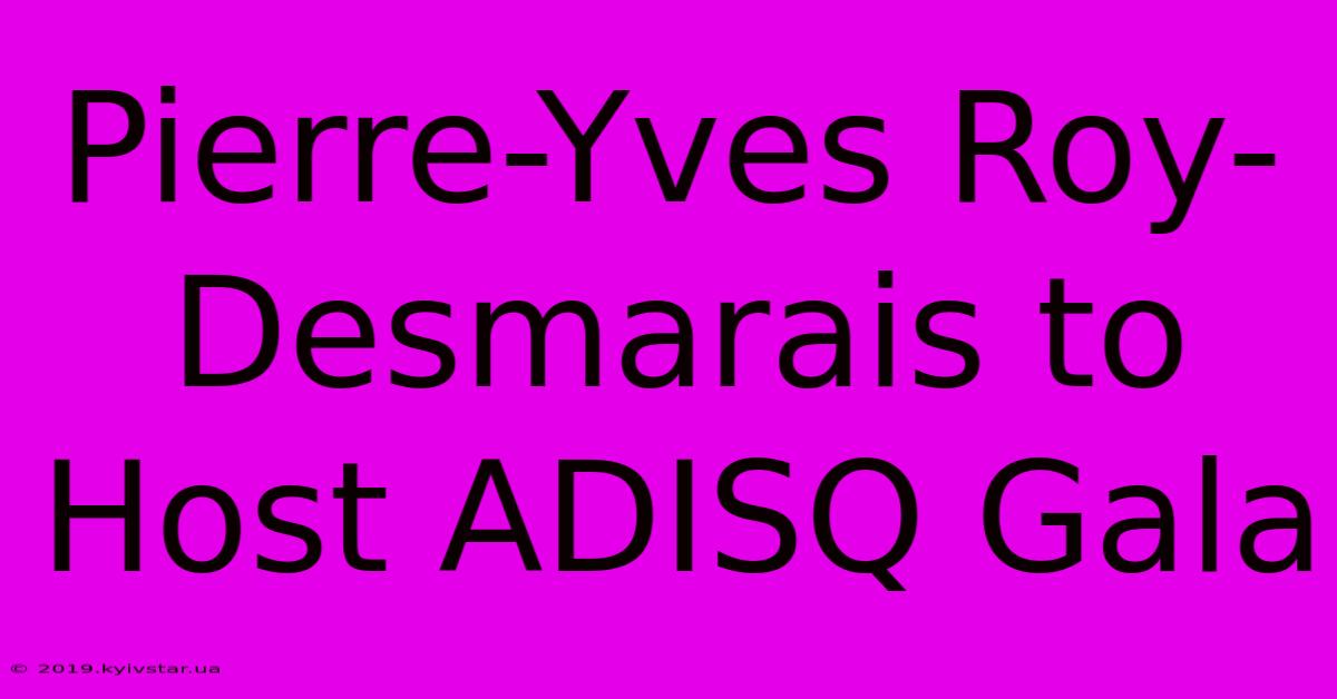 Pierre-Yves Roy-Desmarais To Host ADISQ Gala