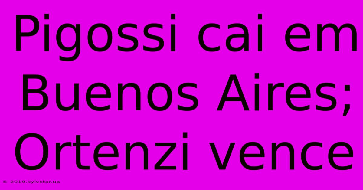 Pigossi Cai Em Buenos Aires; Ortenzi Vence