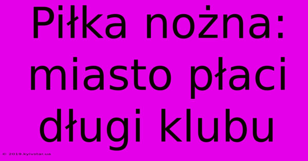 Piłka Nożna: Miasto Płaci Długi Klubu