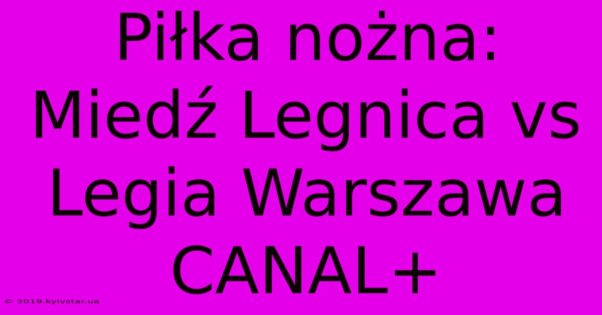 Piłka Nożna: Miedź Legnica Vs Legia Warszawa CANAL+