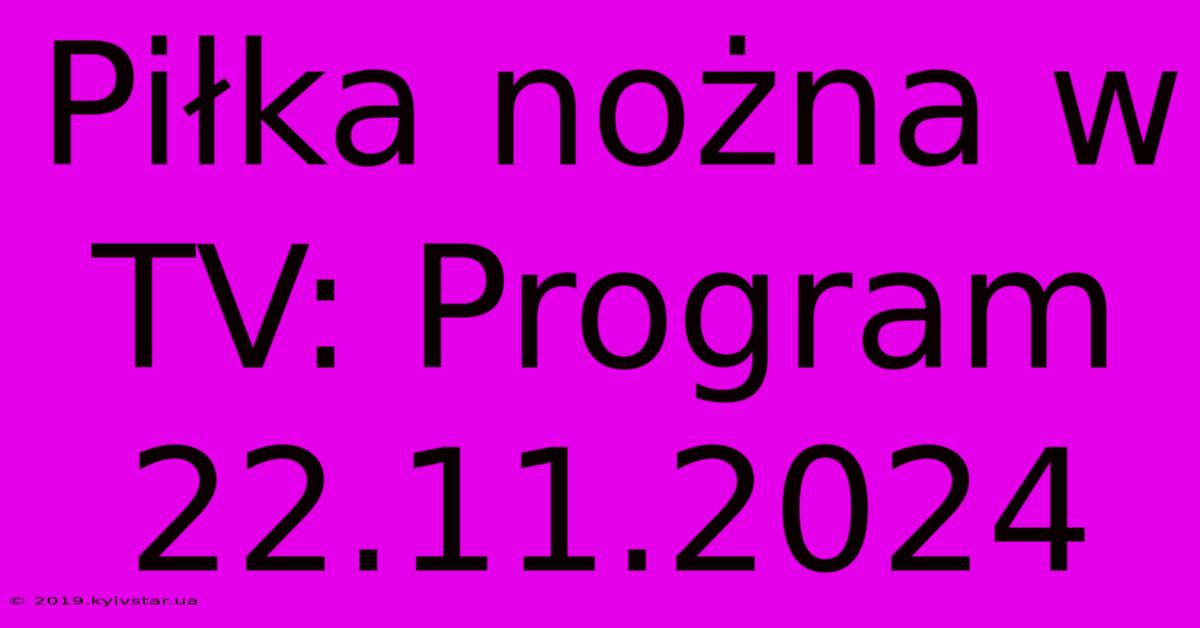 Piłka Nożna W TV: Program 22.11.2024