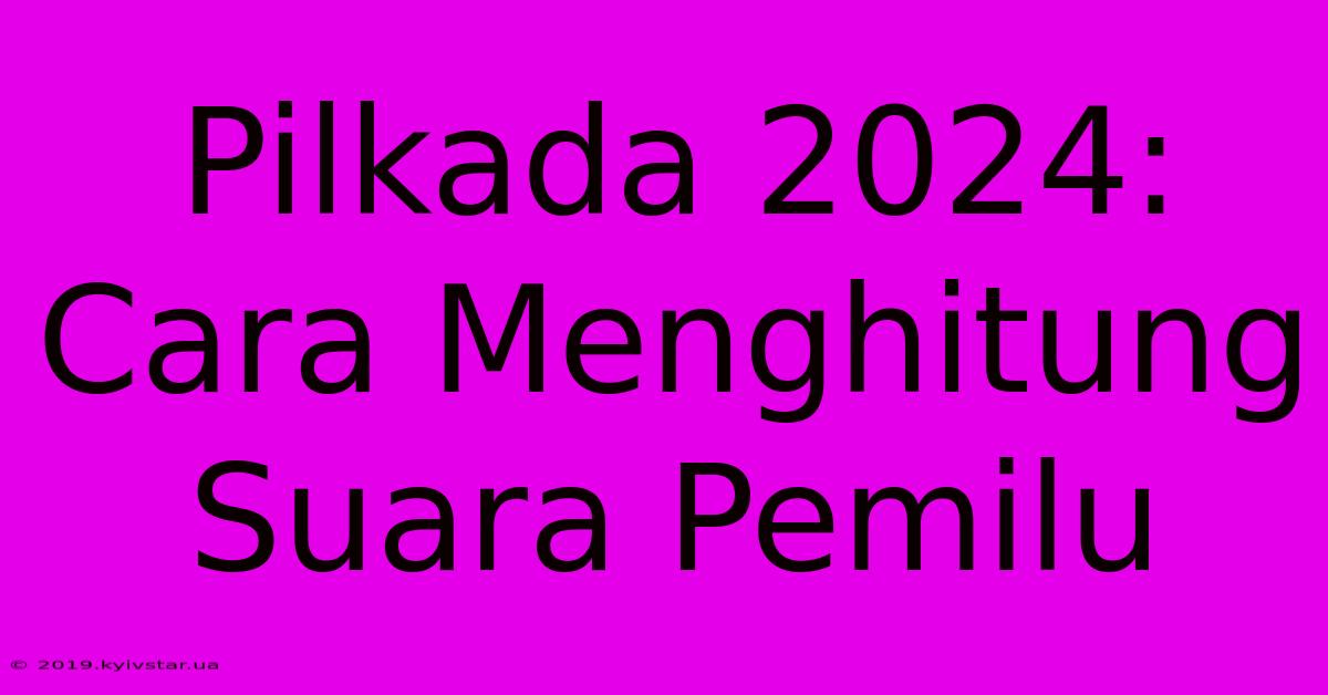 Pilkada 2024: Cara Menghitung Suara Pemilu