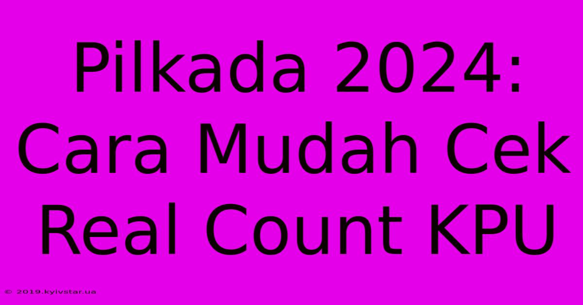 Pilkada 2024: Cara Mudah Cek Real Count KPU