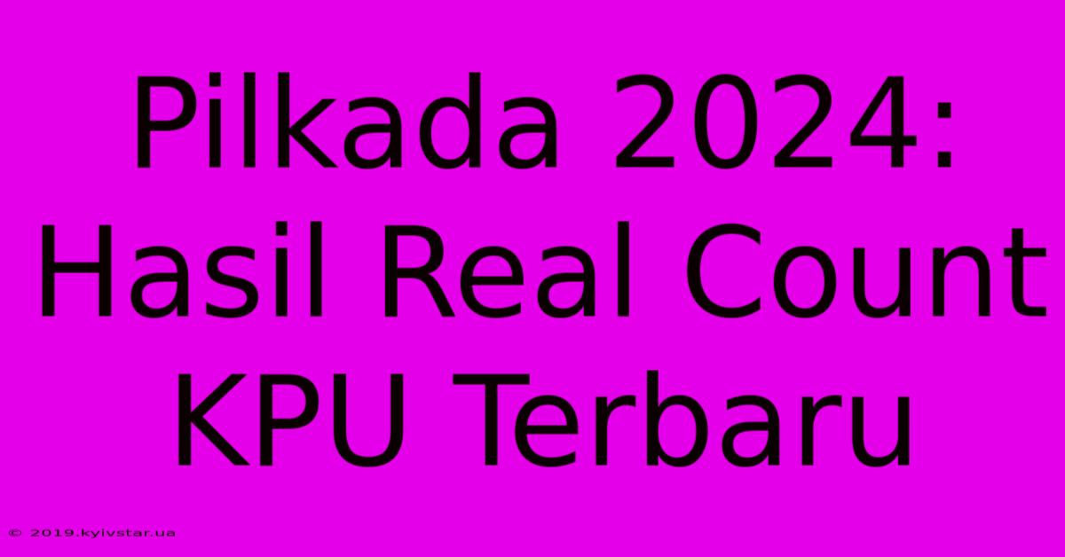 Pilkada 2024: Hasil Real Count KPU Terbaru