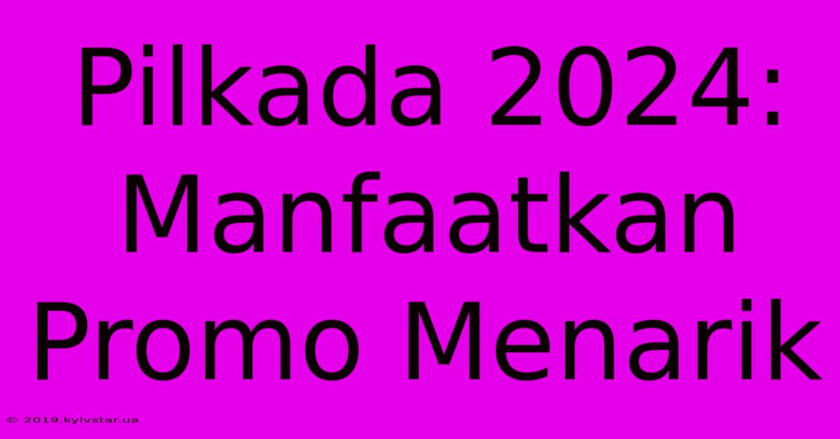 Pilkada 2024: Manfaatkan Promo Menarik