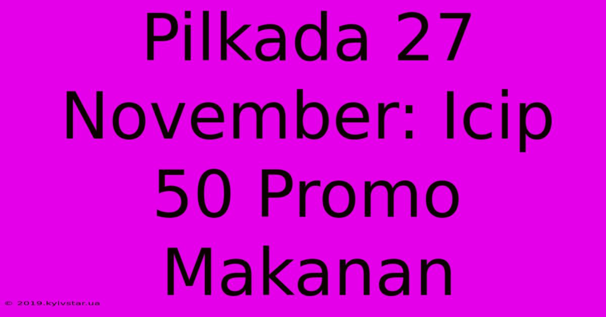 Pilkada 27 November: Icip 50 Promo Makanan