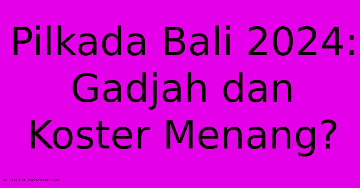 Pilkada Bali 2024: Gadjah Dan Koster Menang?