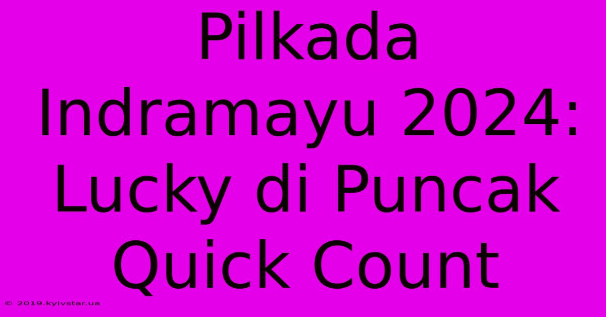 Pilkada Indramayu 2024:  Lucky Di Puncak Quick Count