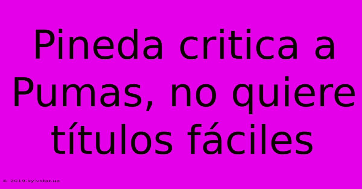 Pineda Critica A Pumas, No Quiere Títulos Fáciles