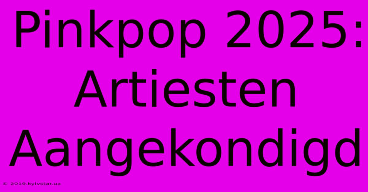 Pinkpop 2025: Artiesten Aangekondigd