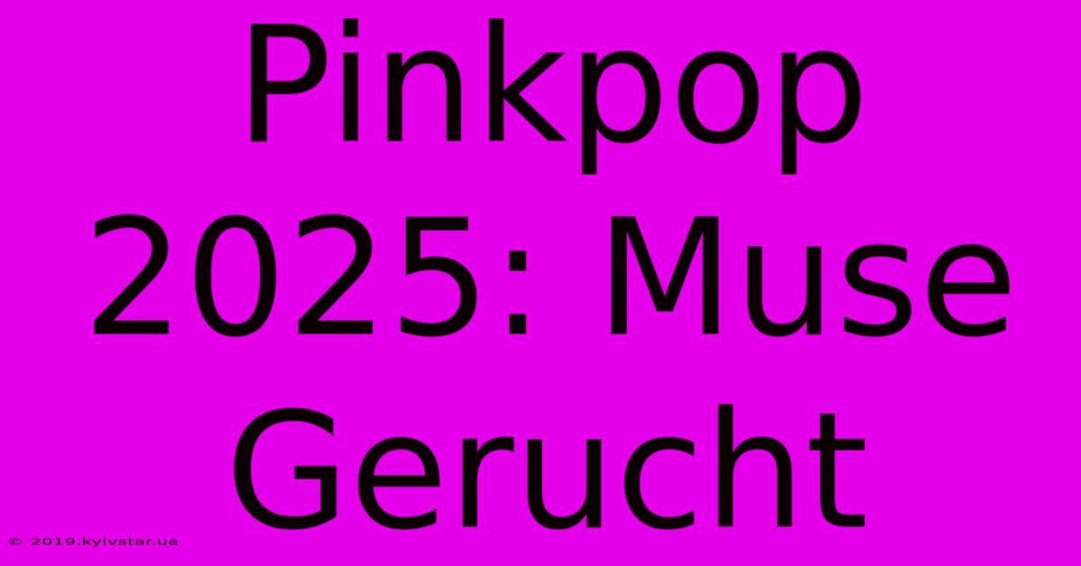 Pinkpop 2025: Muse Gerucht