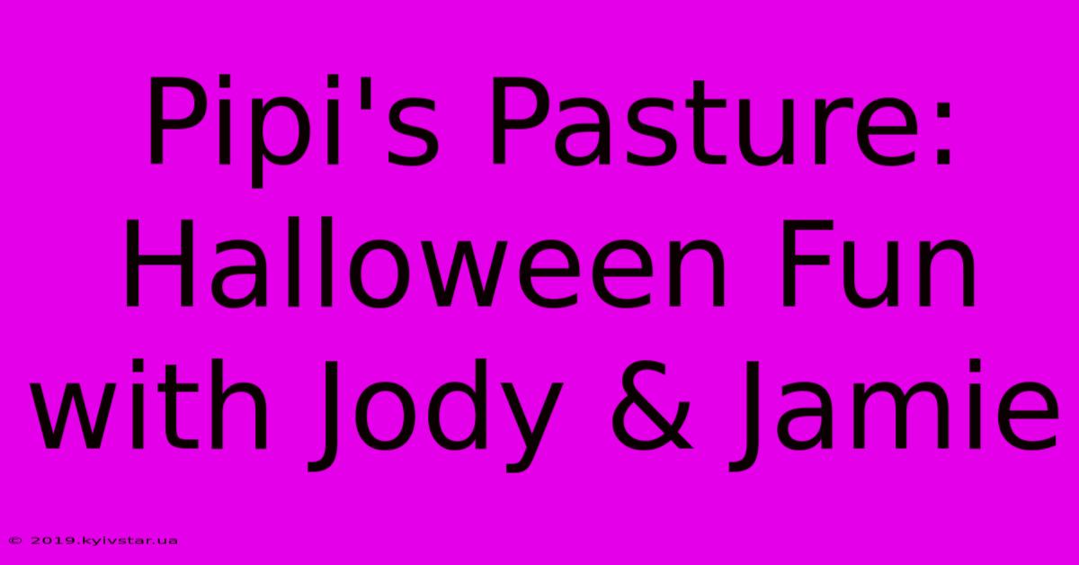 Pipi's Pasture: Halloween Fun With Jody & Jamie