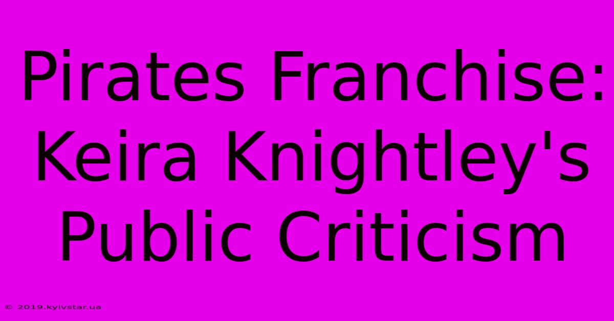 Pirates Franchise: Keira Knightley's Public Criticism