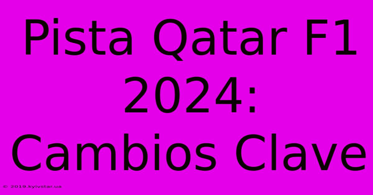 Pista Qatar F1 2024: Cambios Clave