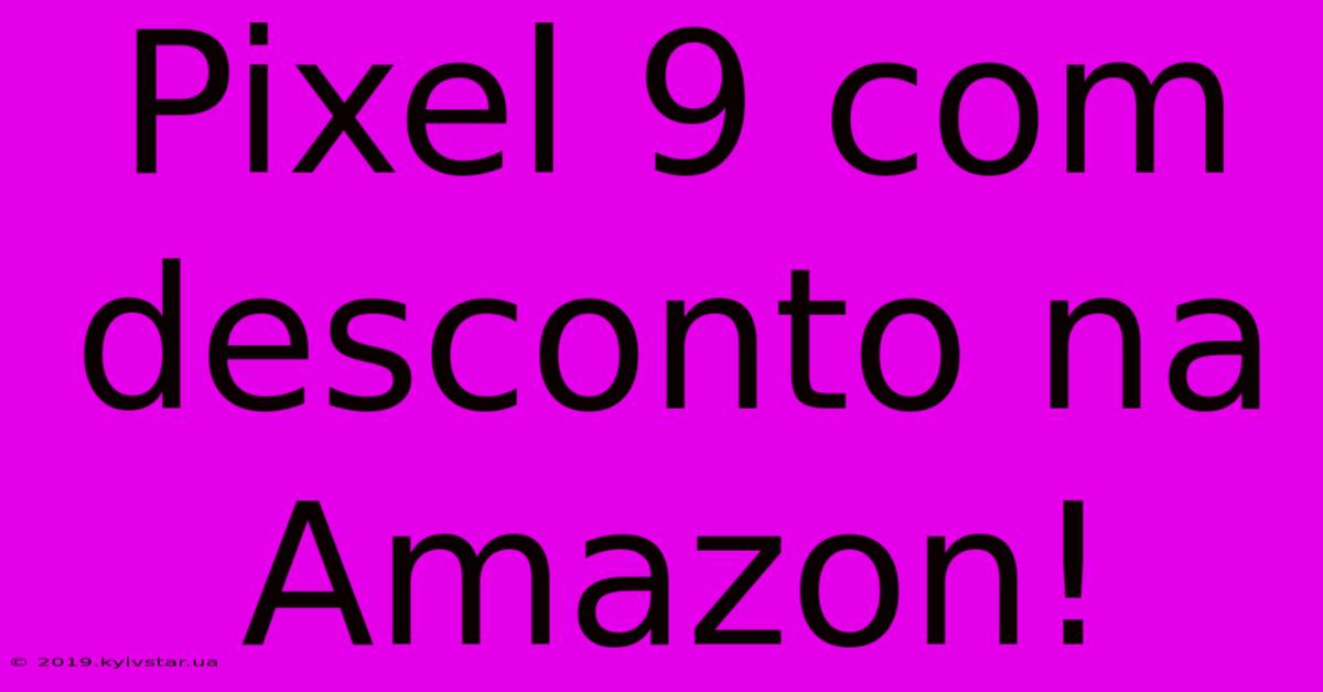 Pixel 9 Com Desconto Na Amazon!