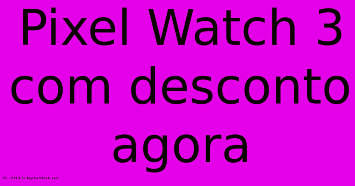 Pixel Watch 3 Com Desconto Agora