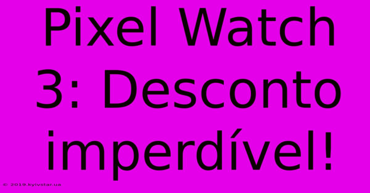 Pixel Watch 3: Desconto Imperdível!