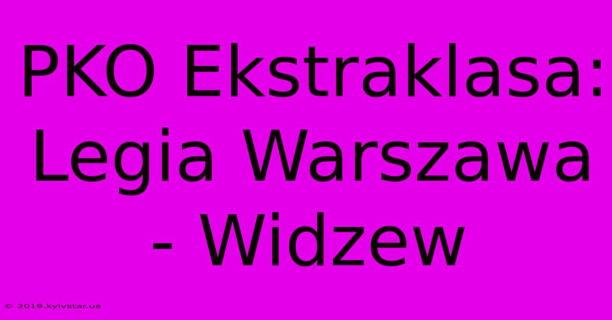 PKO Ekstraklasa: Legia Warszawa - Widzew 