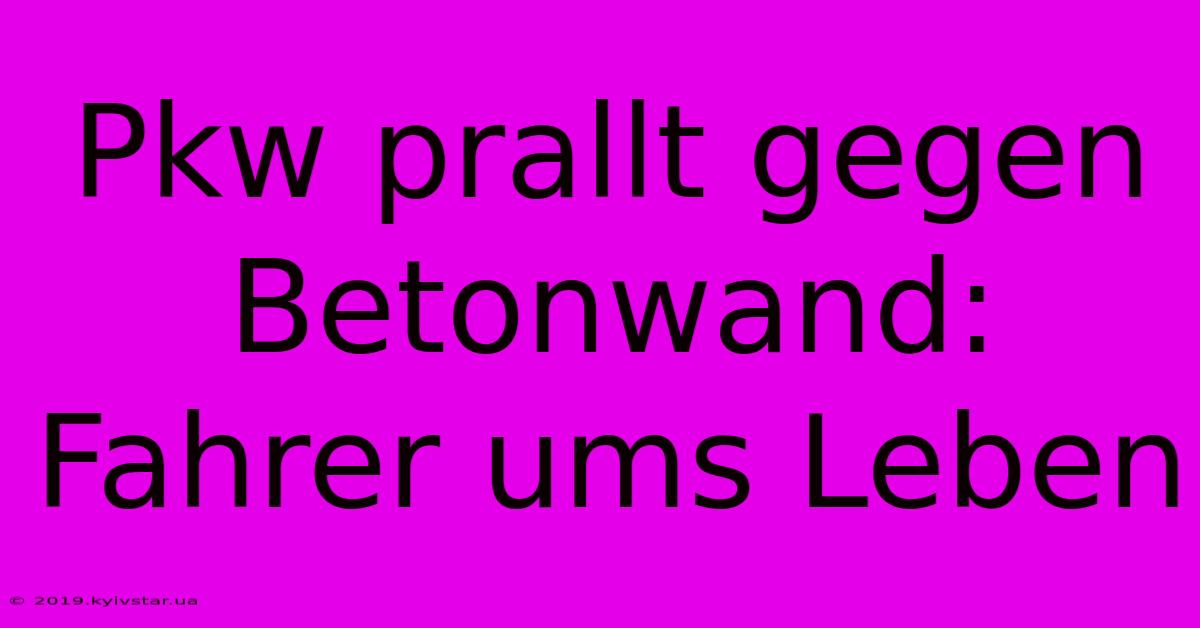 Pkw Prallt Gegen Betonwand: Fahrer Ums Leben 