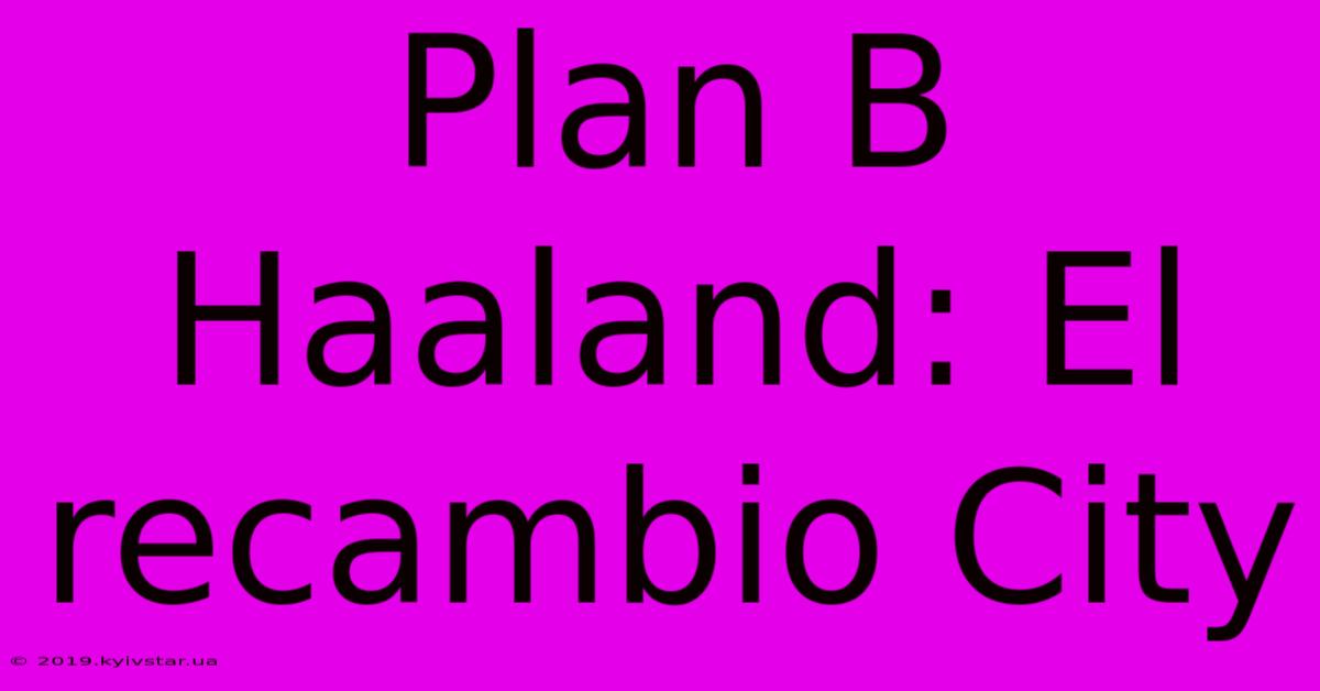 Plan B Haaland: El Recambio City