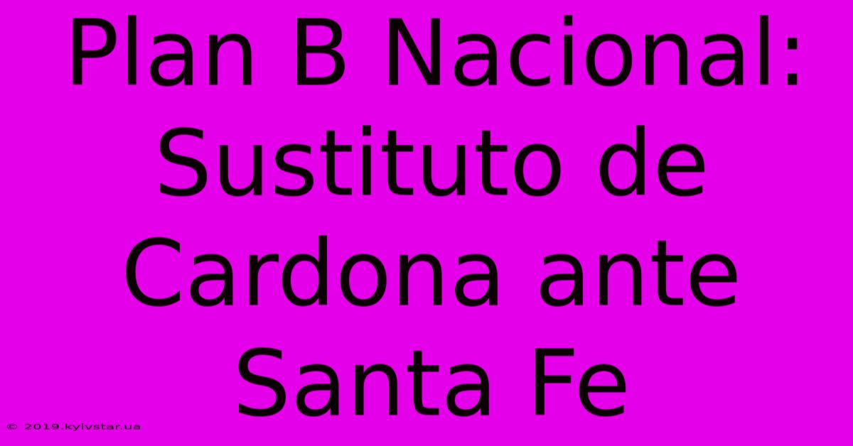 Plan B Nacional:  Sustituto De Cardona Ante Santa Fe