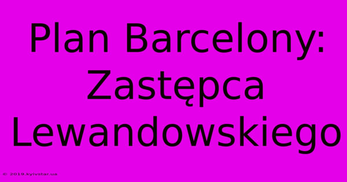 Plan Barcelony: Zastępca Lewandowskiego