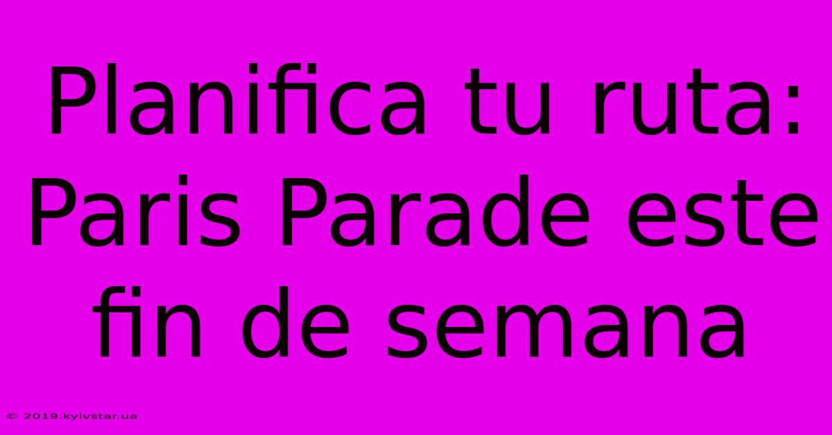Planifica Tu Ruta: Paris Parade Este Fin De Semana