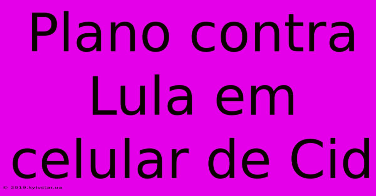 Plano Contra Lula Em Celular De Cid