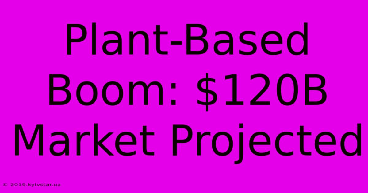 Plant-Based Boom: $120B Market Projected