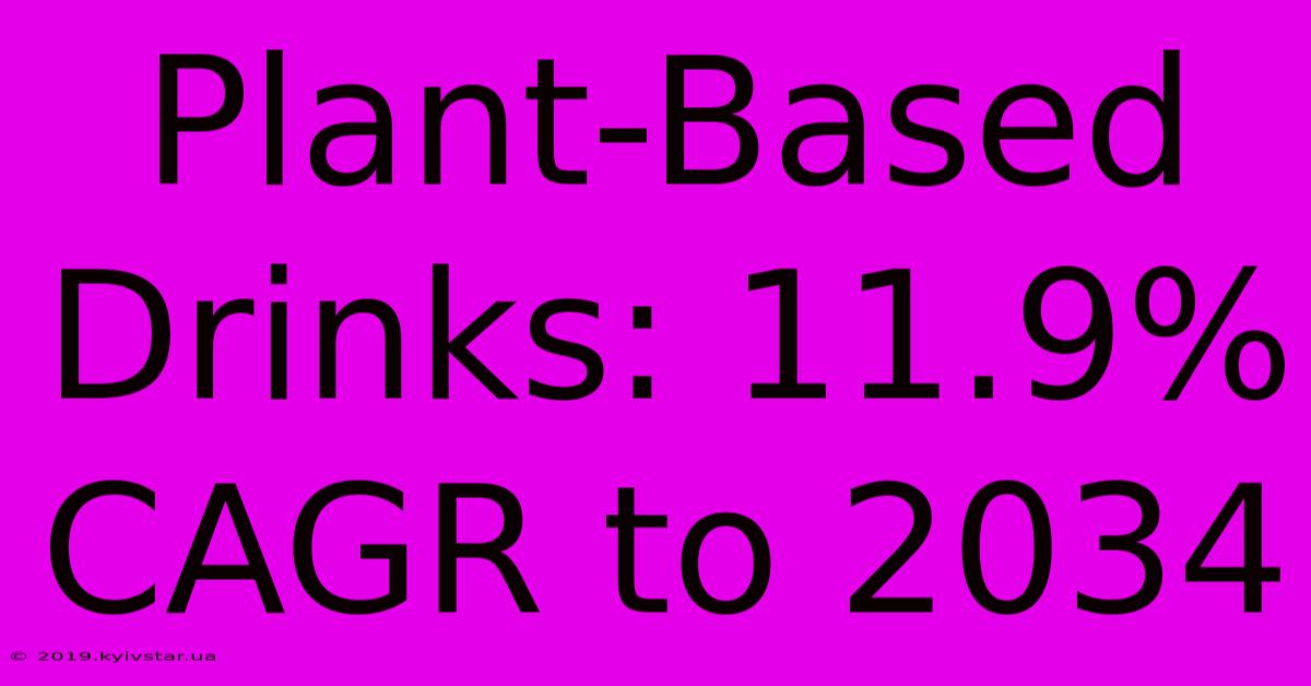 Plant-Based Drinks: 11.9% CAGR To 2034