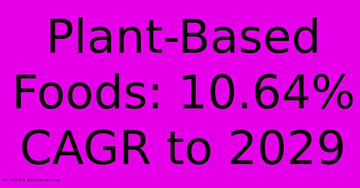 Plant-Based Foods: 10.64% CAGR To 2029