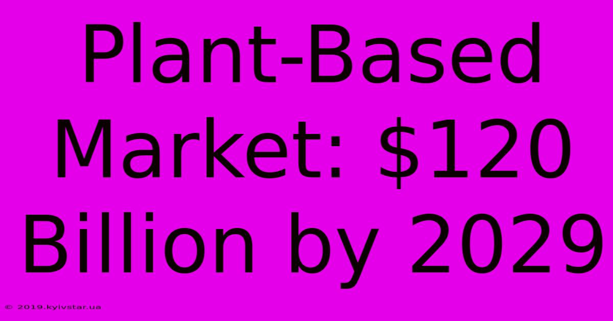 Plant-Based Market: $120 Billion By 2029