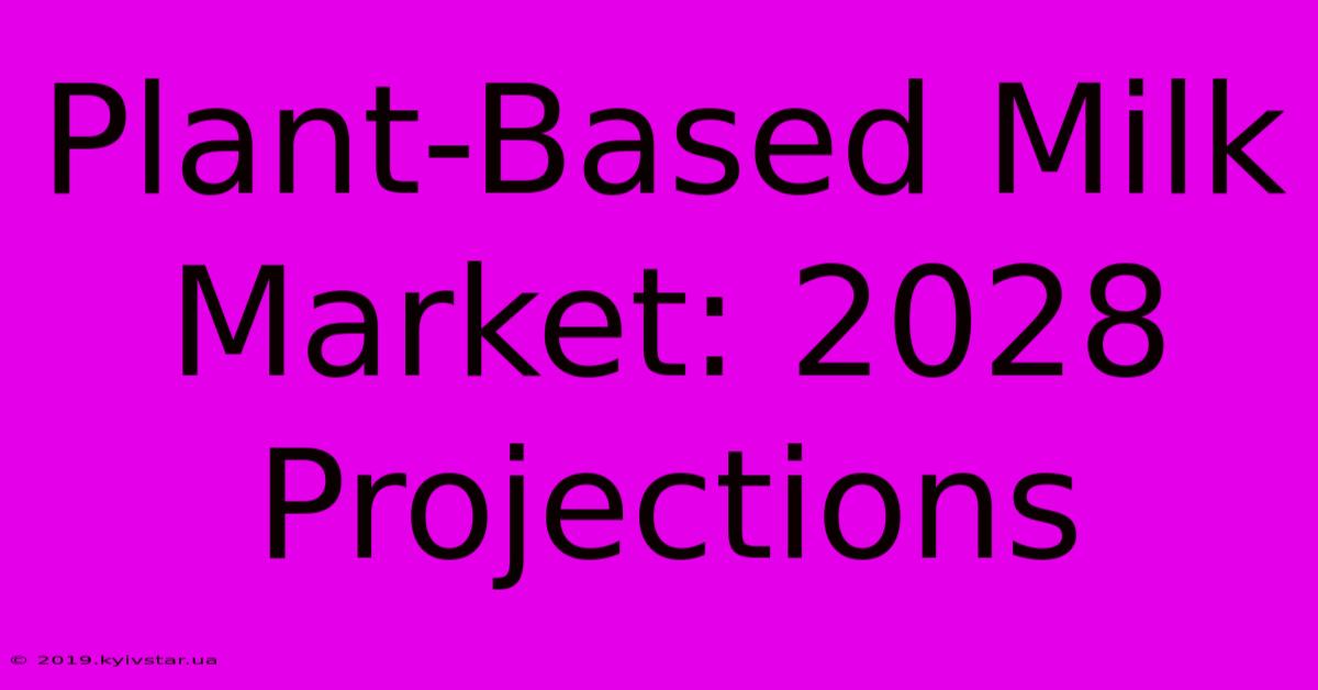 Plant-Based Milk Market: 2028 Projections