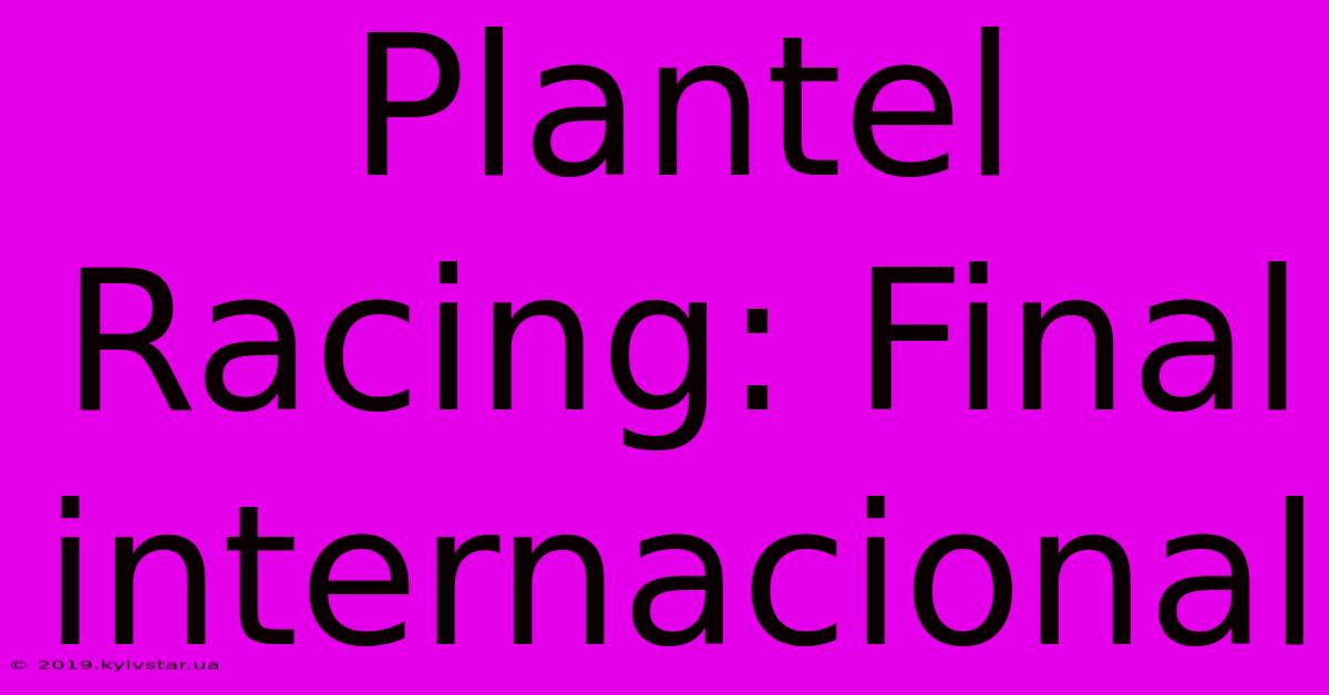 Plantel Racing: Final Internacional