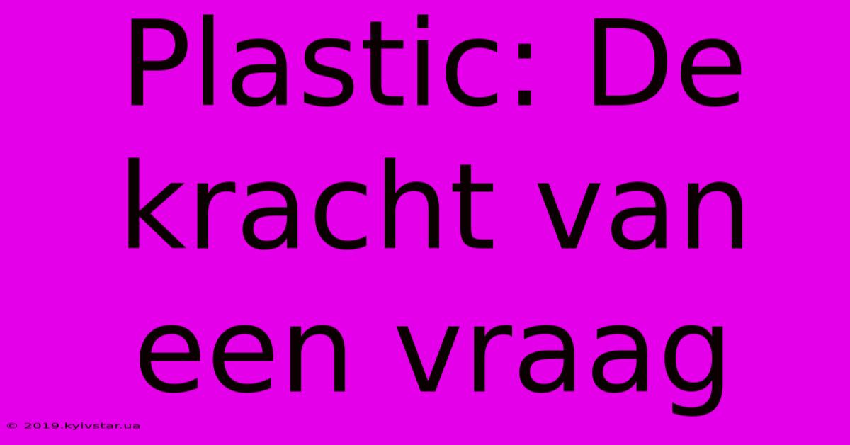 Plastic: De Kracht Van Een Vraag 