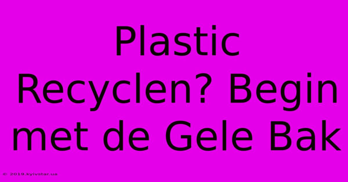 Plastic Recyclen? Begin Met De Gele Bak