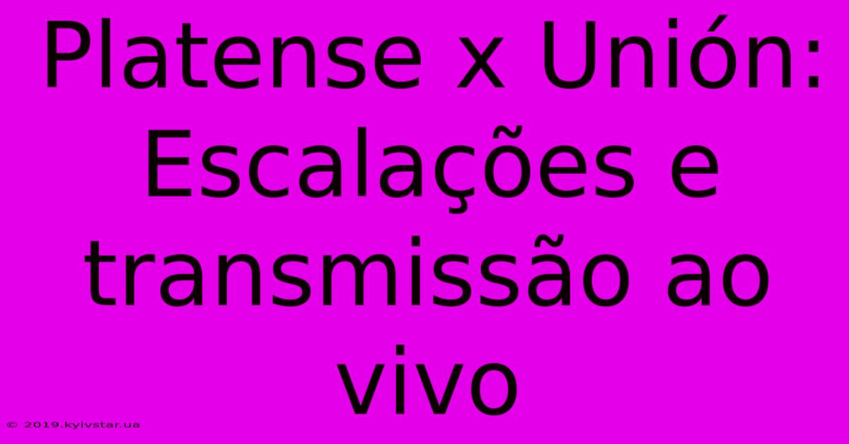 Platense X Unión: Escalações E Transmissão Ao Vivo