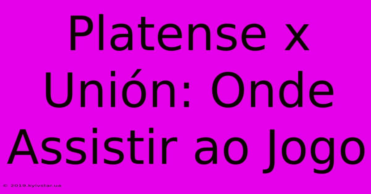 Platense X Unión: Onde Assistir Ao Jogo