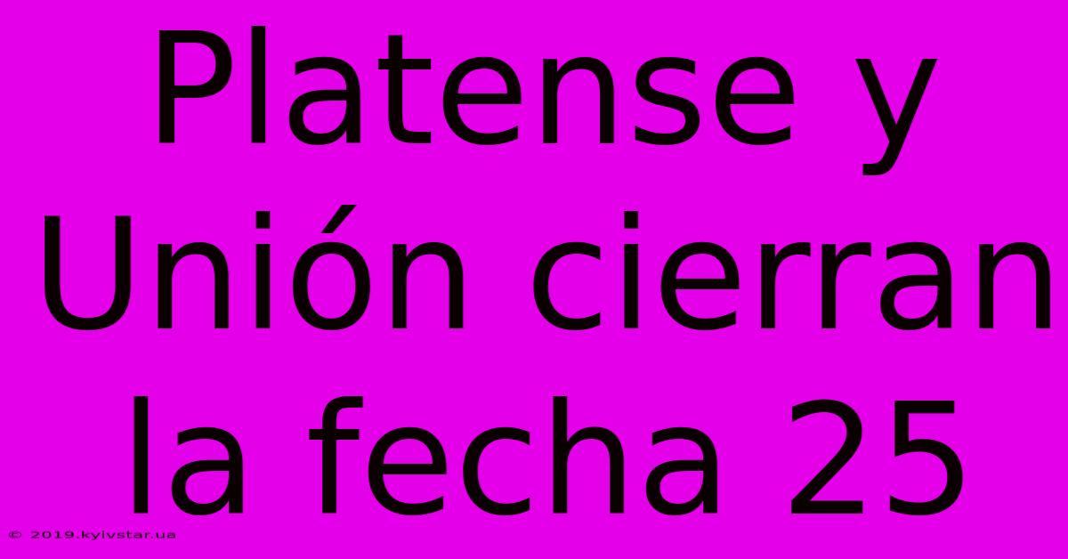 Platense Y Unión Cierran La Fecha 25