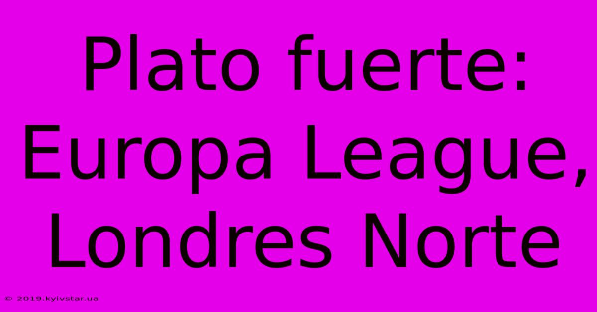 Plato Fuerte: Europa League, Londres Norte