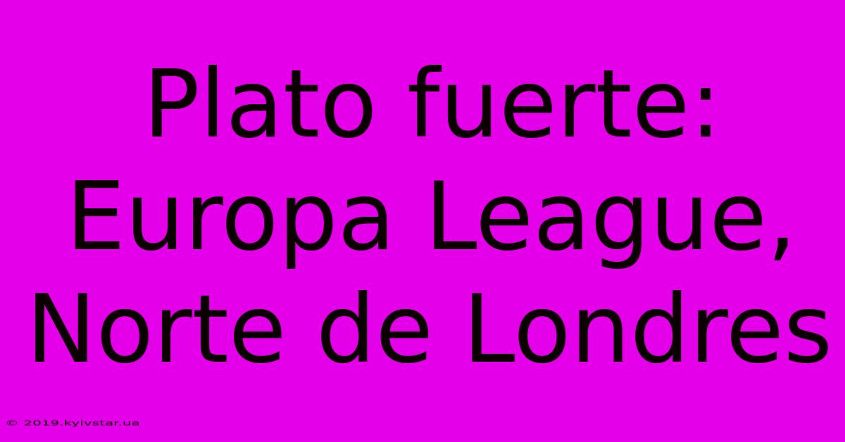 Plato Fuerte: Europa League, Norte De Londres