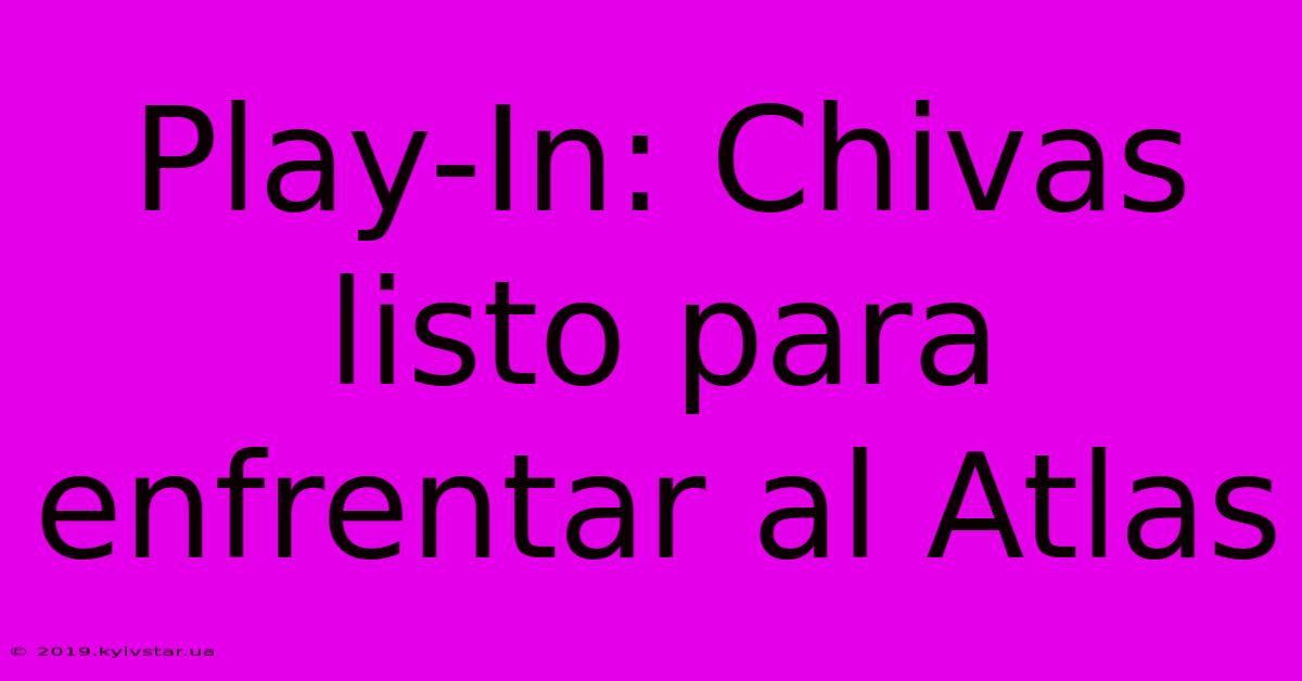 Play-In: Chivas Listo Para Enfrentar Al Atlas