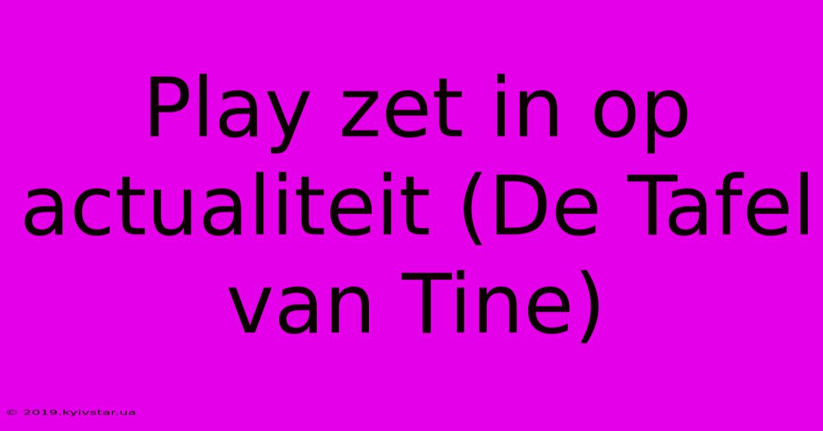 Play Zet In Op Actualiteit (De Tafel Van Tine)