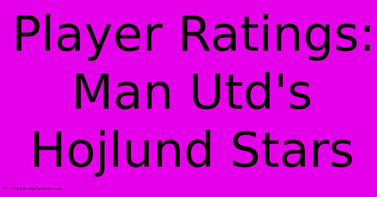 Player Ratings: Man Utd's Hojlund Stars