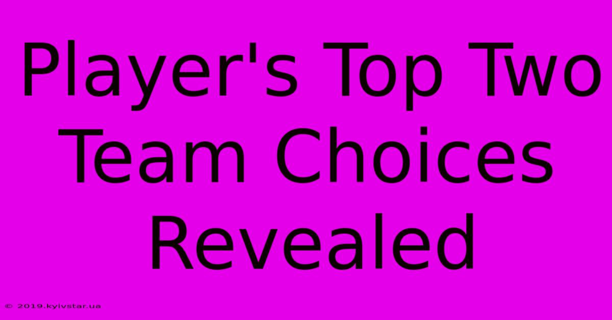 Player's Top Two Team Choices Revealed