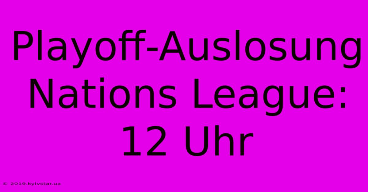 Playoff-Auslosung Nations League: 12 Uhr